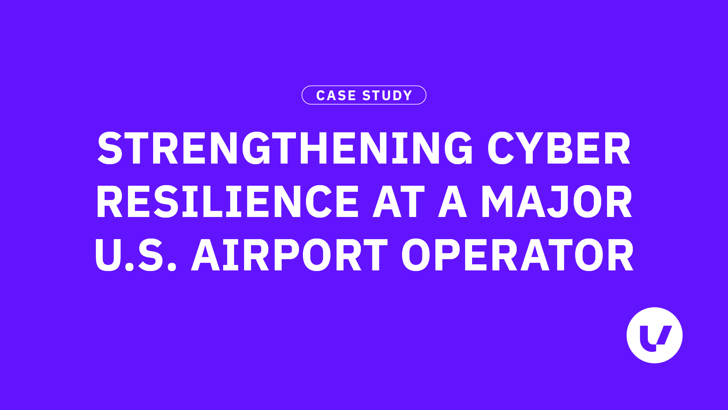 Strengthening Cyber Resilience at a Major U.S. Airport Operator