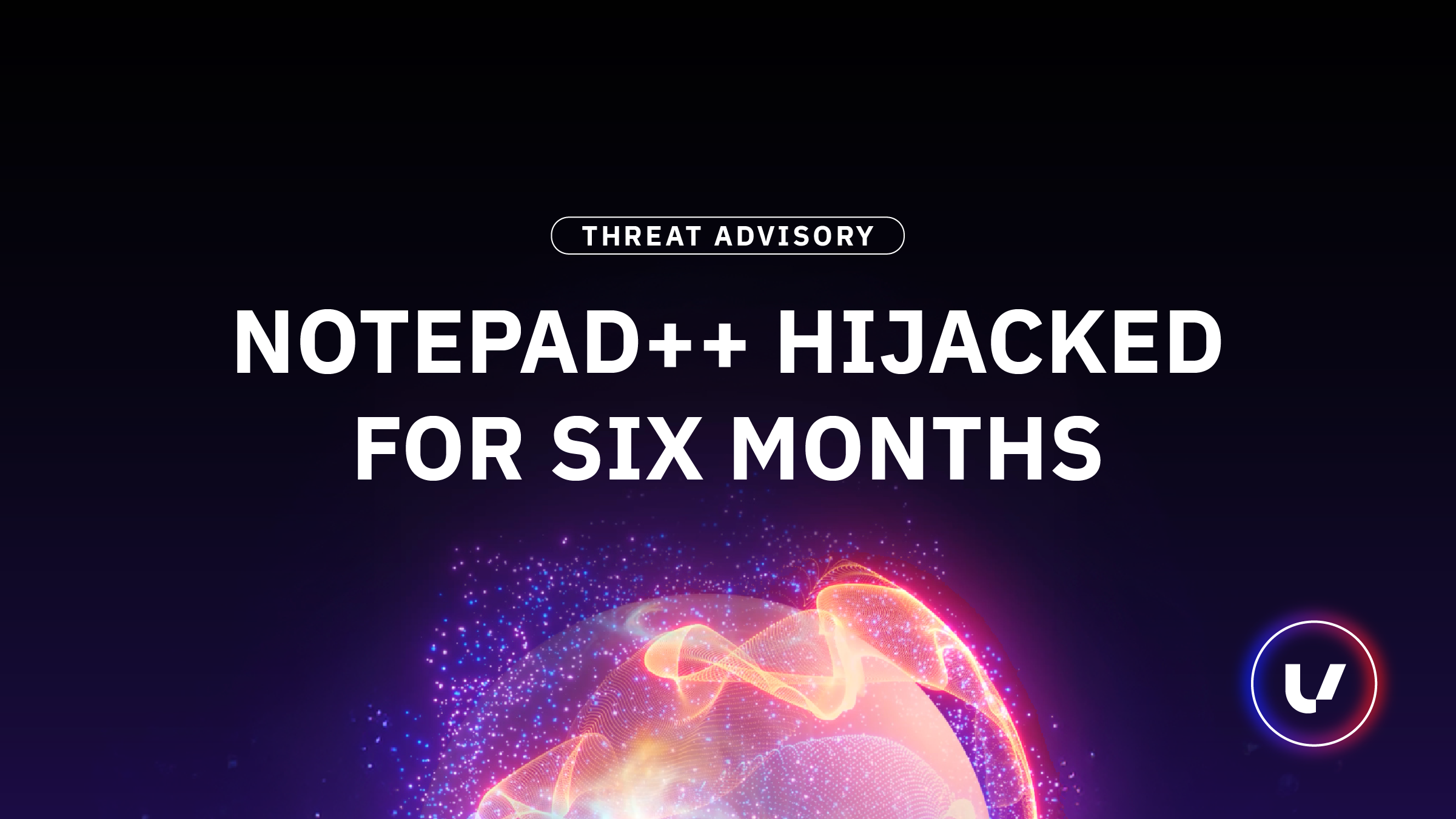 Threat Advisory: Notepad++ Hijacked for Six Months